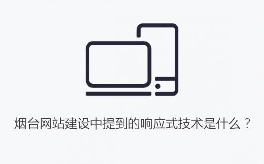 煙臺網站建設中提到的響應式技術是什么？